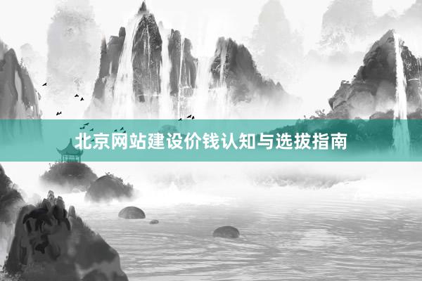 北京网站建设价钱认知与选拔指南