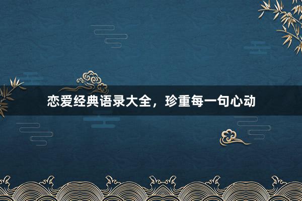 恋爱经典语录大全，珍重每一句心动
