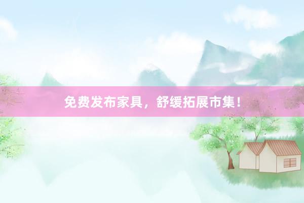 免费发布家具，舒缓拓展市集！