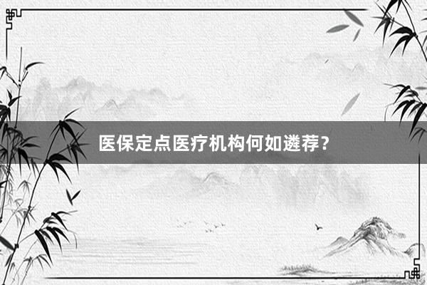 医保定点医疗机构何如遴荐？