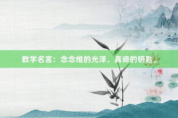 数学名言：念念维的光泽，真谛的钥匙。